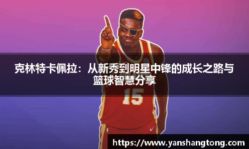 克林特卡佩拉：从新秀到明星中锋的成长之路与篮球智慧分享